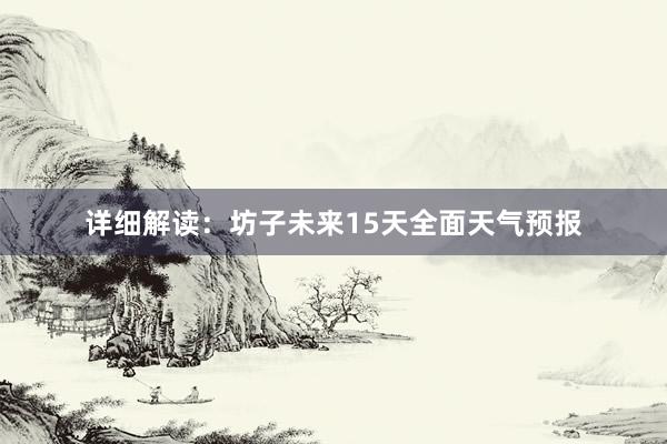 详细解读：坊子未来15天全面天气预报